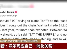 特朗普警告“我会盯着你”后，美财长：沃尔玛将承担部分关税！美媒警示：关税政策导致外国投资放缓